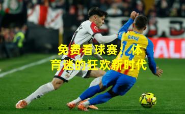 免费看球赛：体育迷的狂欢新时代
