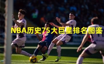 NBA历史75大巨星排名图鉴