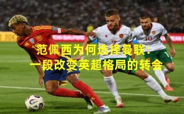 范佩西为何选择曼联：一段改变英超格局的转会