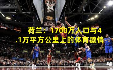 荷兰：1700万人口与4.1万平方公里上的体育激情