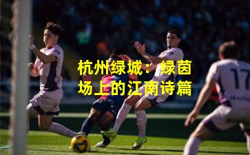 杭州绿城:绿茵场上的江南诗篇