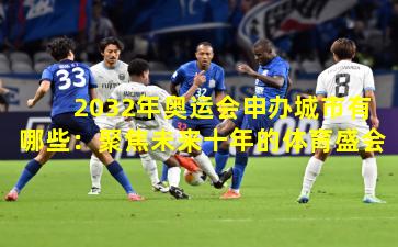 2032年奥运会申办城市有哪些：聚焦未来十年的体育盛会