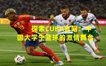 探索CUBA官网：中国大学生篮球的激情舞台