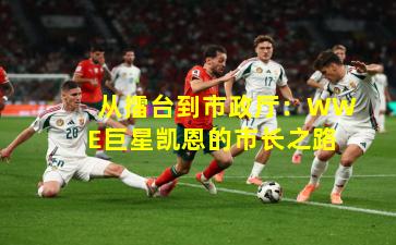 从擂台到市政厅：WWE巨星凯恩的市长之路