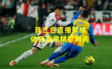 珠江台直播聚焦体育赛事精彩瞬间