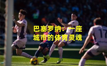 巴塞罗纳：一座城市的体育灵魂