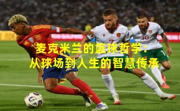 麦克米兰的篮球哲学：从球场到人生的智慧传承