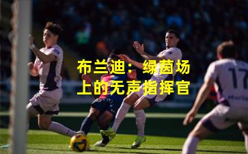 布兰迪：绿茵场上的无声指挥官