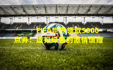 FIFA世界领取5000点券：虚拟绿茵的激情馈赠