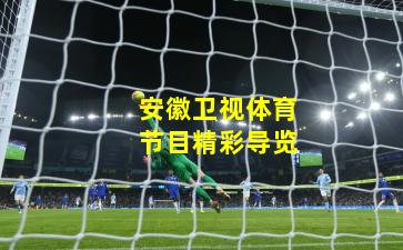 安徽卫视体育节目精彩导览 安徽卫视体育节目精彩导览