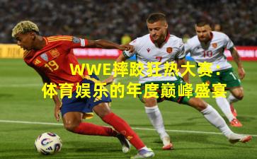 WWE摔跤狂热大赛：体育娱乐的年度巅峰盛宴