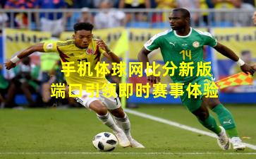 手机体球网比分新版端口引领即时赛事体验