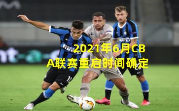 2021年6月CBA联赛重启时间确定