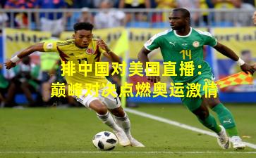 排中国对美国直播：巅峰对决点燃奥运激情