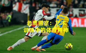 老鹰画室：艺术训练中的体育精神