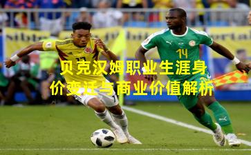 贝克汉姆职业生涯身价变迁与商业价值解析