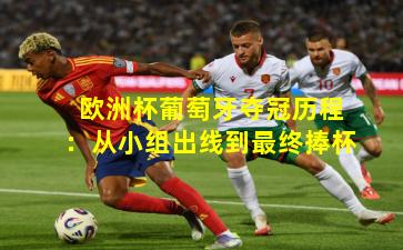 欧洲杯葡萄牙夺冠历程：从小组出线到最终捧杯